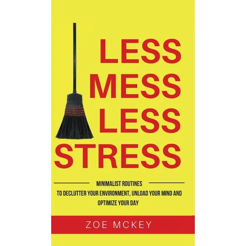 Less Mess Less Stress: Minimalist Routines To Declutter Your Environment, Unload Your Mind And Optimize Your Day - Hardcover