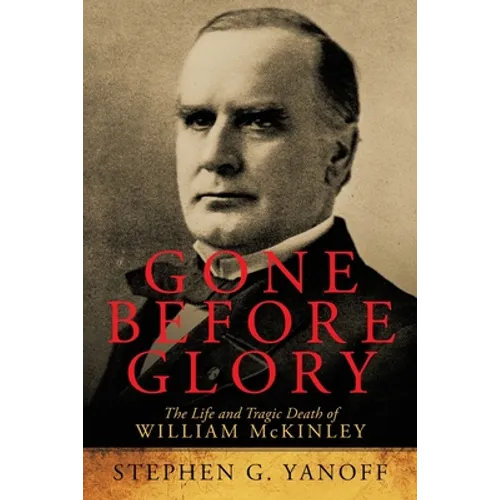 Gone Before Glory: The Life and Tragic Death of William Mckinley - Paperback