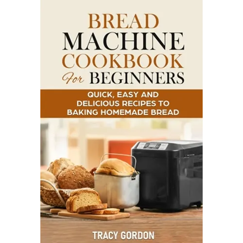 Bread Machine Cookbook for Beginners: Quick, Easy and Delicious Recipes to Baking Homemade Bread - Paperback