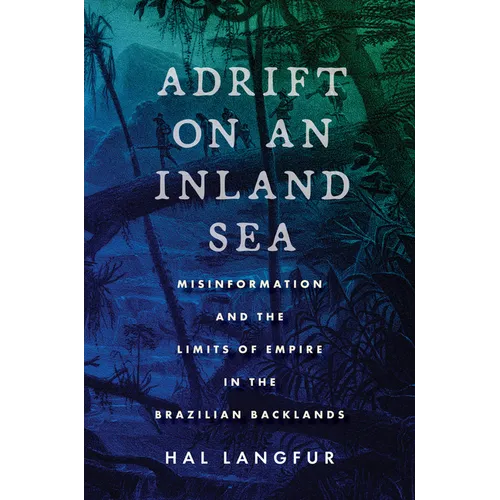 Adrift on an Inland Sea: Misinformation and the Limits of Empire in the Brazilian Backlands - Paperback