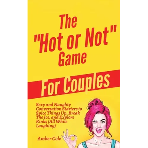 The "Hot or Not" Game for Couples: Sexy and Naughty Conversation Starters to Spice Things Up, Break the Ice, and Explore Kinks and Fantasies (All Whil - Paperback