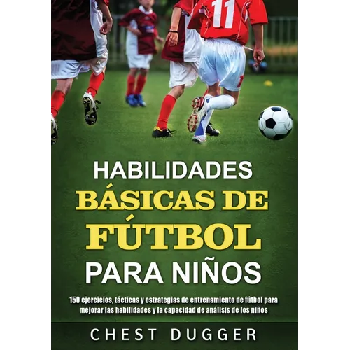 Habilidades Básicas de Fútbol para Niños: 150 ejercicios, tácticas y estrategias de entrenamiento de fútbol para mejorar las habilidades y la capacida - Paperback