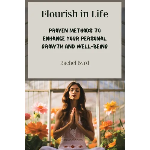 Flourish in Life: Proven Methods to Enhance Your Personal Growth and Well-being - Paperback
