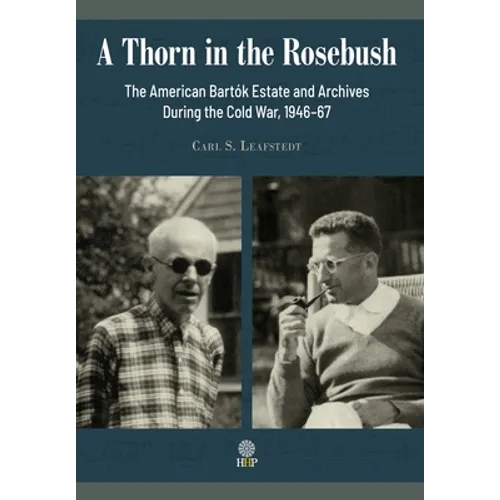 A Thorn in the Rosebush. The American Bartók Estate and Archives During the Cold War, 1946-67 - Hardcover