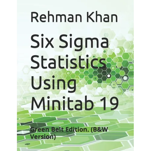 Six Sigma Statistics Using Minitab 19: Green Belt Edition. (B&W Version) - Paperback