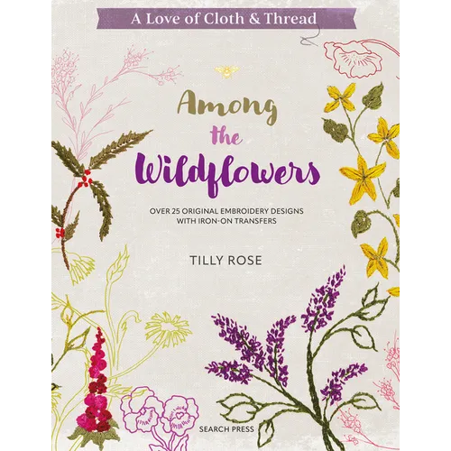 A Love of Cloth and Thread: Among the Wildflowers: Over 25 Original Embroidery Designs with Iron-On Transfers - Paperback