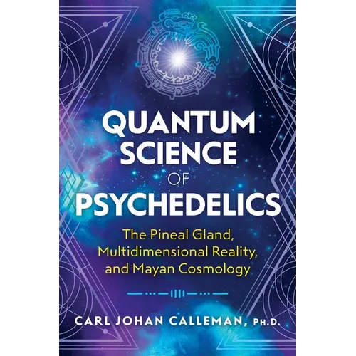Quantum Science of Psychedelics: The Pineal Gland, Multidimensional Reality, and Mayan Cosmology - Paperback