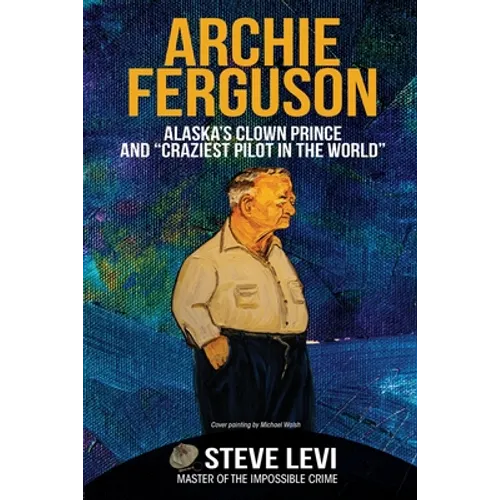 Archie Ferguson: Alaska's Clown Prince and "Craziest Pilot in the World" - Paperback