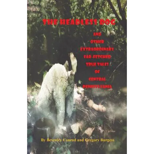 The Headless Dog: and Other Extraordinary Far-Fetched True Tales of Central Pennsylvania - Paperback