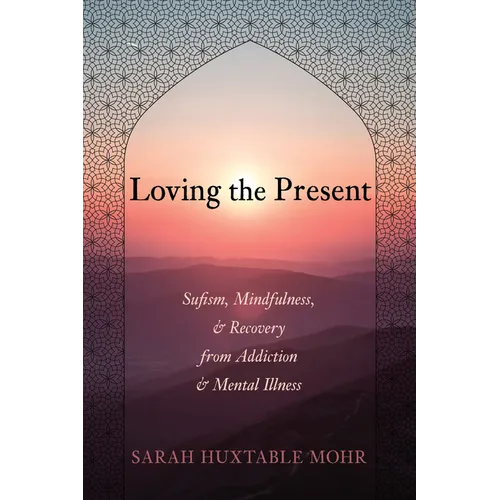 Loving the Present: Sufism, Mindfulness, and Recovery from Addiction and Mental Illness - Paperback