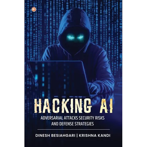 Hacking AI: Adversarial Attacks, Security Risks, And Defense Strategies - Paperback