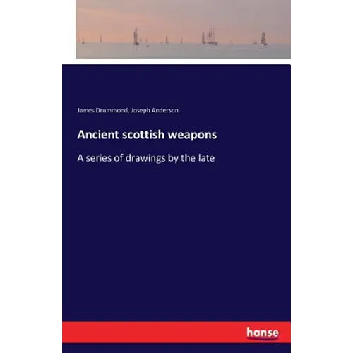 Ancient scottish weapons: A series of drawings by the late - Paperback