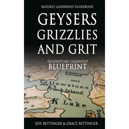 GEYSERS, GRIZZLIES AND GRIT Nature's Leadership Guidebook: Yellowstone's Leadership Blueprint - Hardcover