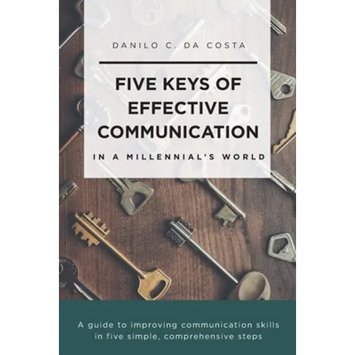 Five Keys of Effective Communication in a Millennial'sWorld: A guide to improving communication skills in five simple, comprehensive steps - Paperback