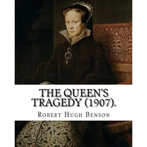 The queen's tragedy (1907). By: Robert Hugh Benson: Historical fiction - Paperback