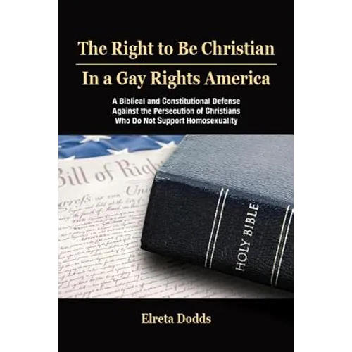 The Right to Be Christian in a Gay Rights America: A Biblical and Constitutional Defense Against the Persecution of Christians Who Do Not Support Homo - Paperback