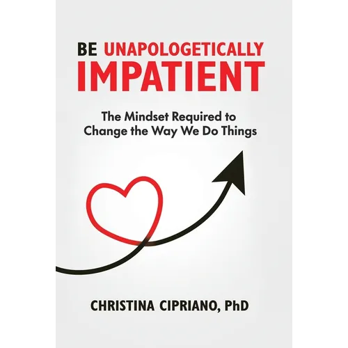 Be Unapologetically Impatient: The Mindset Required to Change the Way We Do Things - Hardcover
