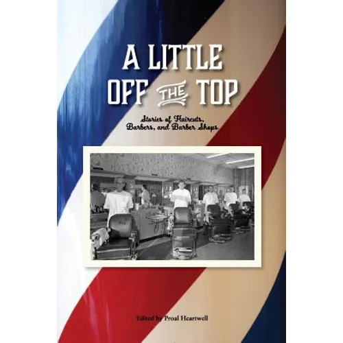 A Little Off the Top: Stories About Haircuts, Barbers, and Barber Shops - Paperback