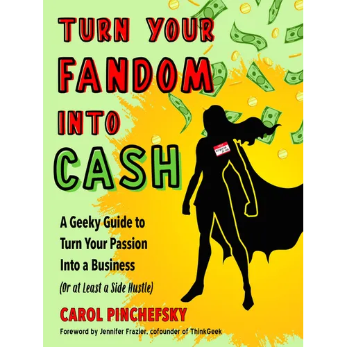 Turn Your Fandom Into Cash: A Geeky Guide to Turn Your Passion Into a Business (or at Least a Side Hustle) - Paperback