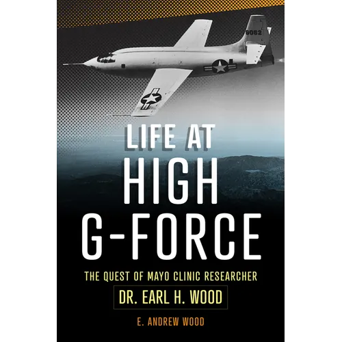 Life at High G-Force: The Quest of Mayo Clinic Researcher Dr. Earl H Wood - Paperback