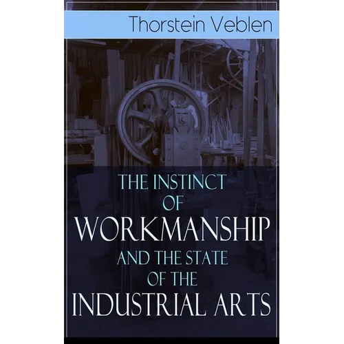 The Instinct of Workmanship and the State of the Industrial Arts - Paperback