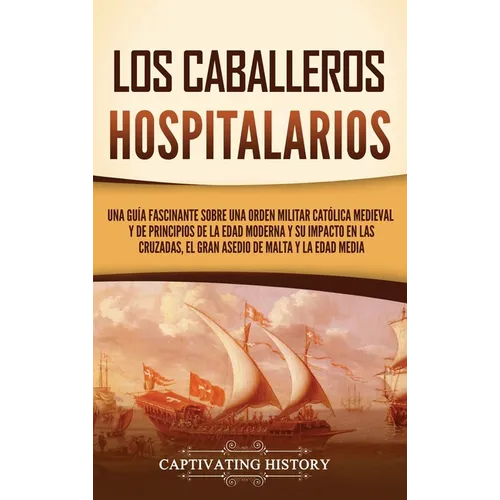 Los caballeros hospitalarios: Una guía fascinante sobre una orden militar católica medieval y de principios de la Edad Moderna y su impacto en las cru - Hardcover