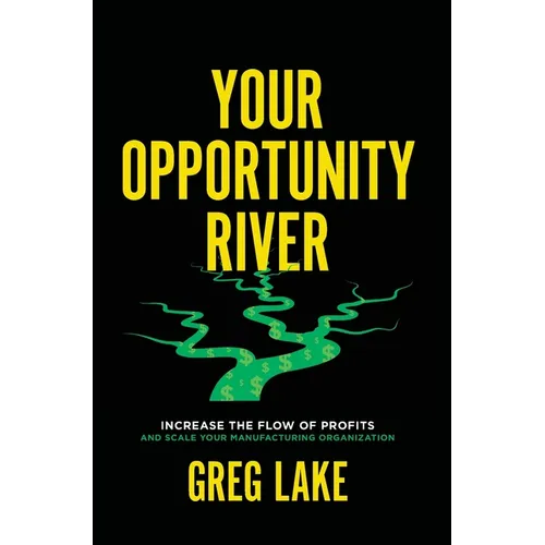 Your Opportunity River: Increase the Flow of Profits and Scale Your Manufacturing Organization - Hardcover