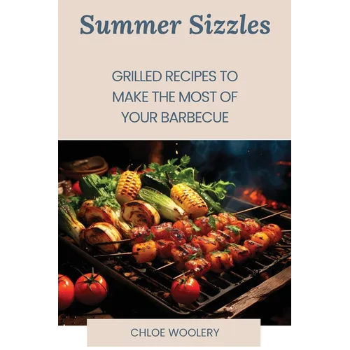 Summer Sizzles: Grilled Recipes to Make the Most of Your Barbecue - Paperback