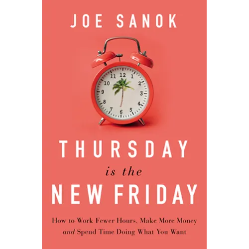 Thursday Is the New Friday: How to Work Fewer Hours, Make More Money, and Spend Time Doing What You Want - Hardcover