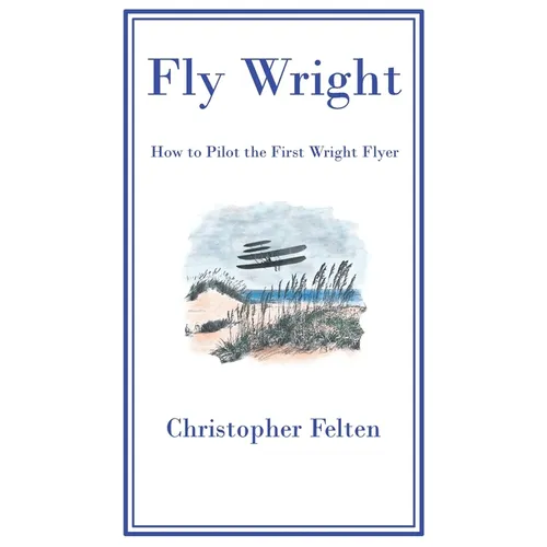 Fly Wright: How to Pilot the First Wright Flyer - Hardcover