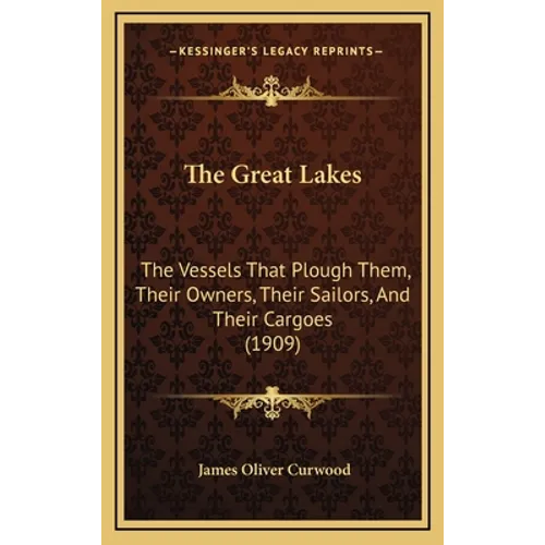 The Great Lakes: The Vessels That Plough Them, Their Owners, Their Sailors, And Their Cargoes (1909) - Hardcover