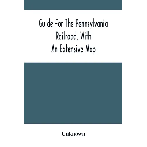 Guide For The Pennsylvania Railroad, With An Extensive Map: Including The Entire Route, With All Its Windings, Objects Of Interest, And Information Us - Paperback