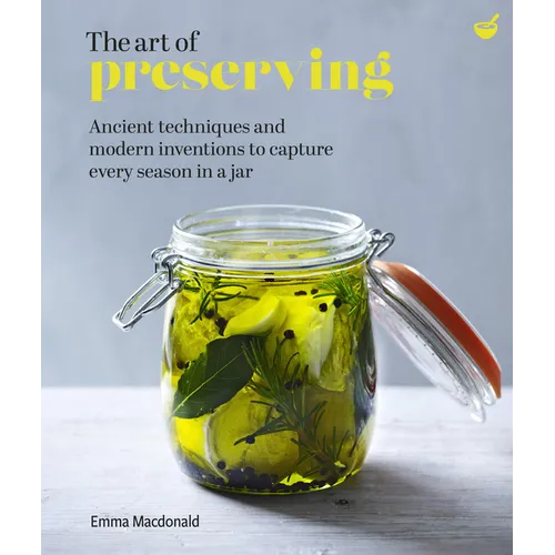 The Art of Preserving: Ancient Techniques and Modern Inventions to Capture Every Season in a Jar - Hardcover