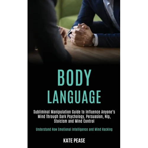Body Language: Subliminal Manipulation Guide to Influence Anyone's Mind Through Dark Psychology, Persuasion, Nlp, Stoicism and Mind Control (Understan - Paperback