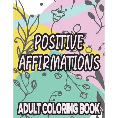 Positive Affirmations Adult Coloring Book: Motivating And Inspiring Coloring Sheets To Enhance Positivity, Stress Relieving Illustrations To Color - Paperback
