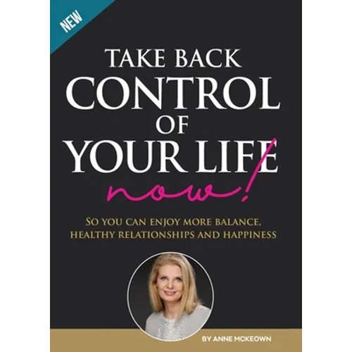 Take Back Control of Your Life Now!: So you can have more balance, healthy relationships and happiness. - Paperback