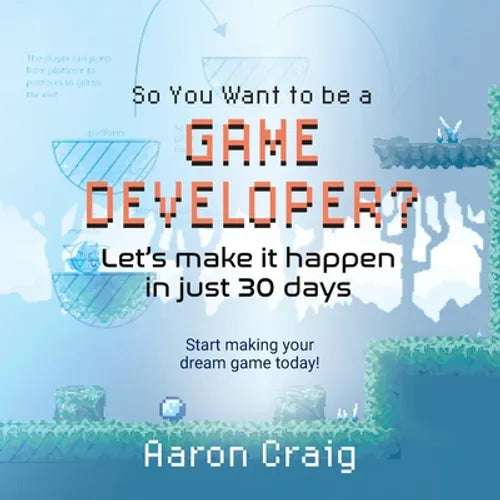 So You Want To Be A Game Developer: Let's get it done in just 30 days! - Paperback