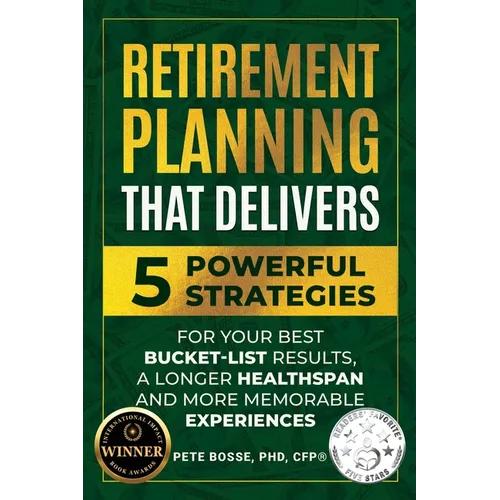 Retirement Planning That Delivers: 5 Powerful Strategies for Your Best Bucket-List Results, a Longer Healthspan and More Memorable Experiences - Paperback