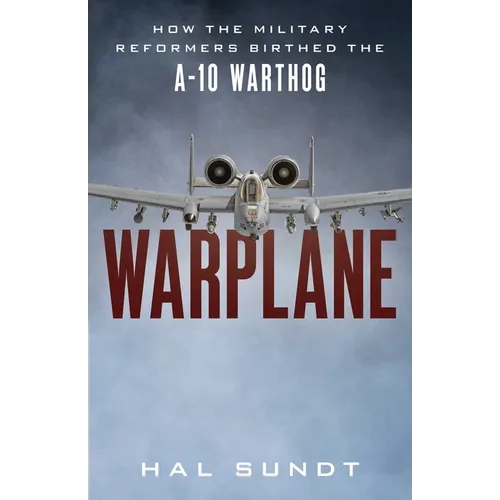 Warplane: How the Military Reformers Birthed the A-10 Warthog - Hardcover