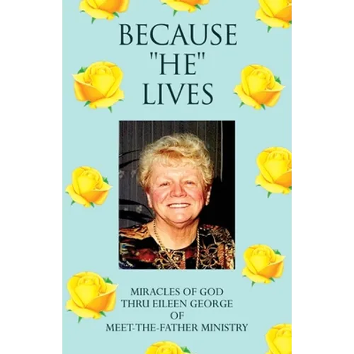 Because ''He'' Lives: Miracles of God Thru Eileen George of Meet-The-Father Ministry - Paperback