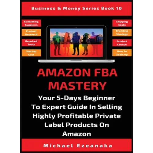 Amazon FBA Mastery: Your 5-Days Beginner To Expert Guide In Selling Highly Profitable Private Label Products On Amazon - Hardcover