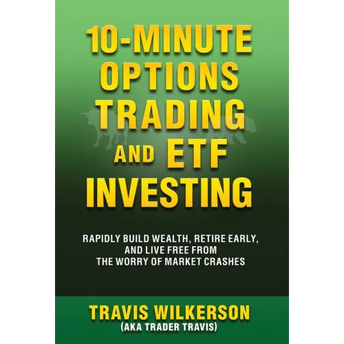 10-Minute Options Trading and ETF Investing: Rapidly Build Wealth, Retire Early, and Live Free from the Worry of Market Crashes - Hardcover