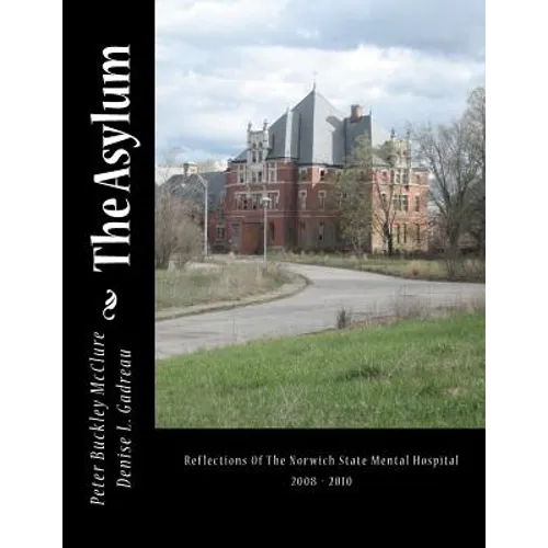 The Asylum, Reflections of the Norwich State Mental Hospital 2008-2010: Reflections Of The Norwich State Mental Hospital 2008 - 2010 - Paperback