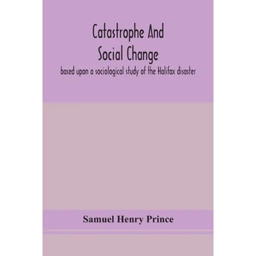 Catastrophe And Social Change: Based Upon A Sociological Study Of The Halifax Disaster - Paperback