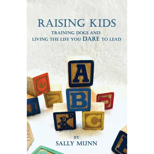 Raising Kids Training Dogs and Living the Life You Dare to Lead - Paperback