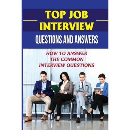 Top Job Interview Questions And Answers: How To Answer The Common Interview Questions: How To Deal With Job Interview - Paperback