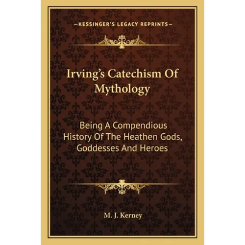 Irving's Catechism Of Mythology: Being A Compendious History Of The Heathen Gods, Goddesses And Heroes - Paperback