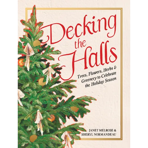 Decking the Halls: Trees, Flowers, Herbs & Greenery to Celebrate the Holiday Season - Hardcover