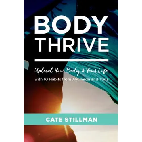 Body Thrive: Uplevel Your Body and Your Life with 10 Habits from Ayurveda and Yoga - Paperback
