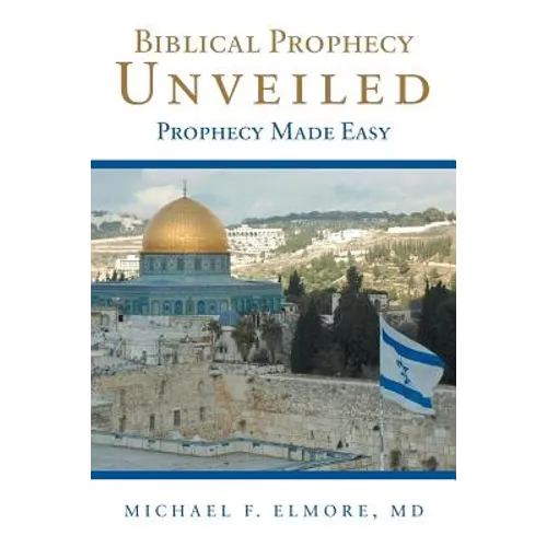 Biblical Prophecy Unveiled: Prophecy Made Easy - Paperback